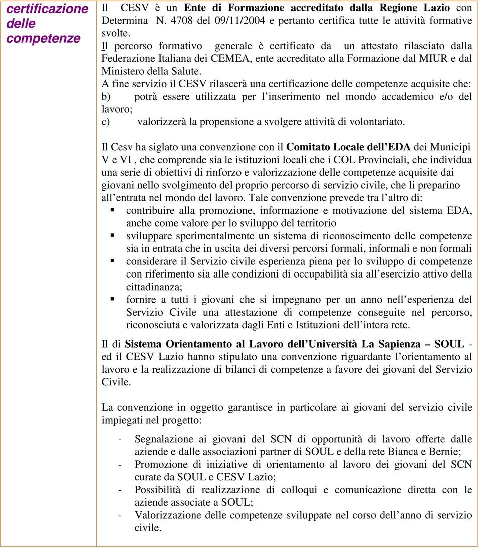 A fine servizio il CESV rilascerà una certificazione delle competenze acquisite che: b) potrà essere utilizzata per l inserimento nel mondo accademico e/o del lavoro; c) valorizzerà la propensione a