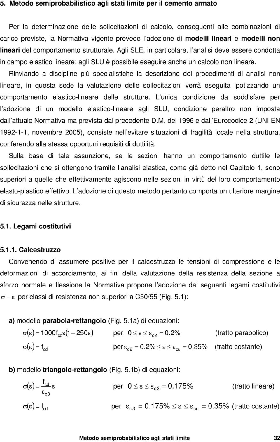 Rinviando a diipline più peialitihe la derizione dei proedimenti di analii non lineare, in queta ede la valutazione delle olleitazioni verrà eeguita ipotizzando un omportamento elatio-lineare delle