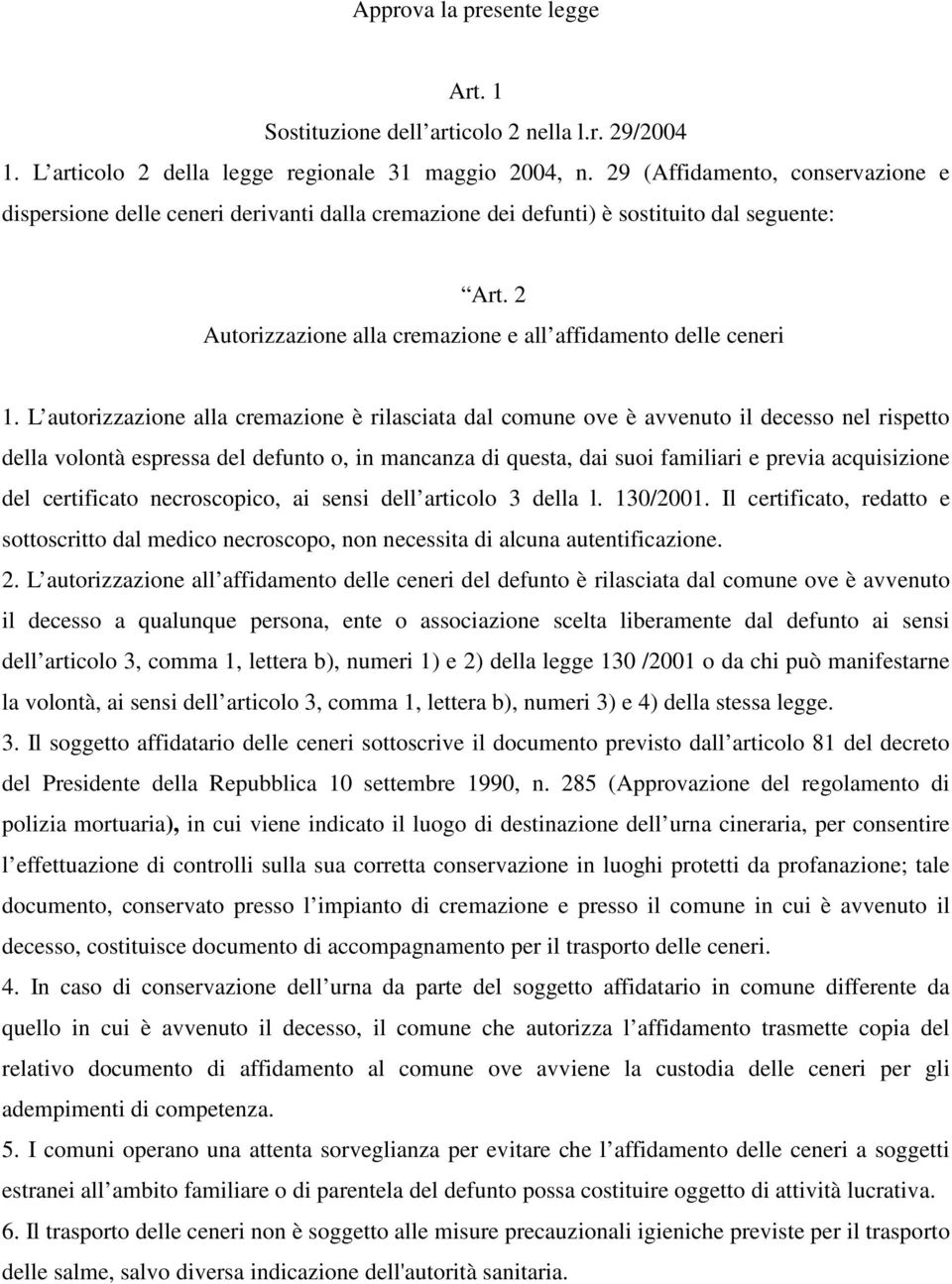 L autorizzazione alla cremazione è rilasciata dal comune ove è avvenuto il decesso nel rispetto della volontà espressa del defunto o, in mancanza di questa, dai suoi familiari e previa acquisizione