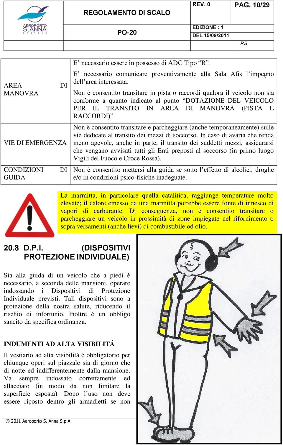 Non è consentito transitare in pista o raccordi qualora il veicolo non sia conforme a quanto indicato al punto DOTAZIONE DEL VEICOLO PER IL TRANSITO IN AREA DI MANOVRA (PISTA E RACCORDI).