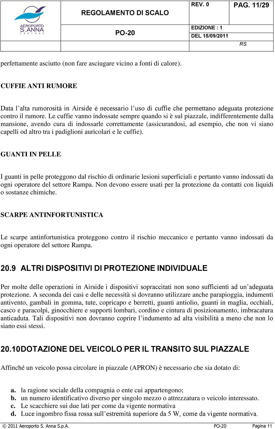 Le cuffie vanno indossate sempre quando si è sul piazzale, indifferentemente dalla mansione, avendo cura di indossarle correttamente (assicurandosi, ad esempio, che non vi siano capelli od altro tra