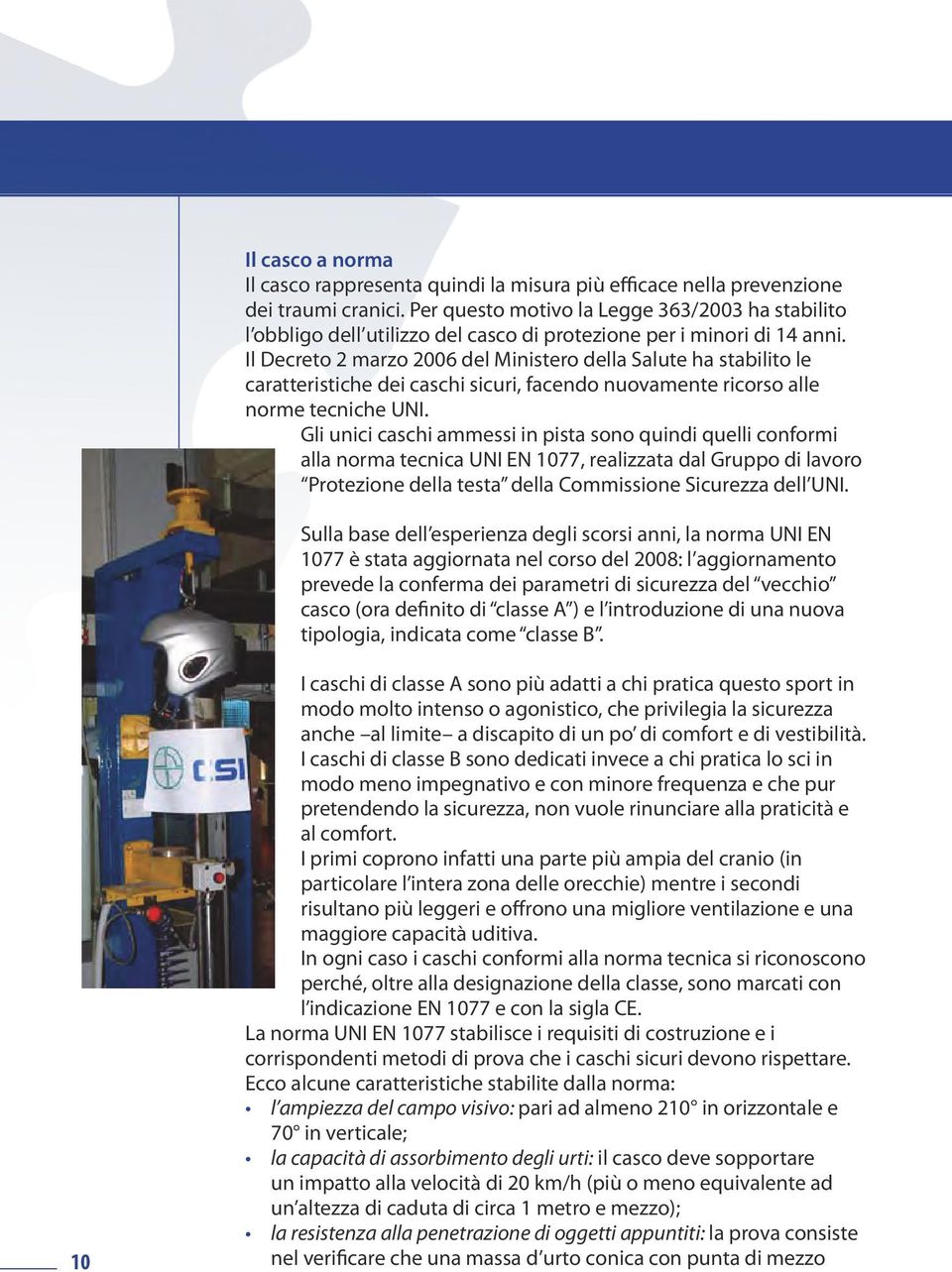 Il Decreto 2 marzo 2006 del Ministero della Salute ha stabilito le caratteristiche dei caschi sicuri, facendo nuovamente ricorso alle norme tecniche UNI.