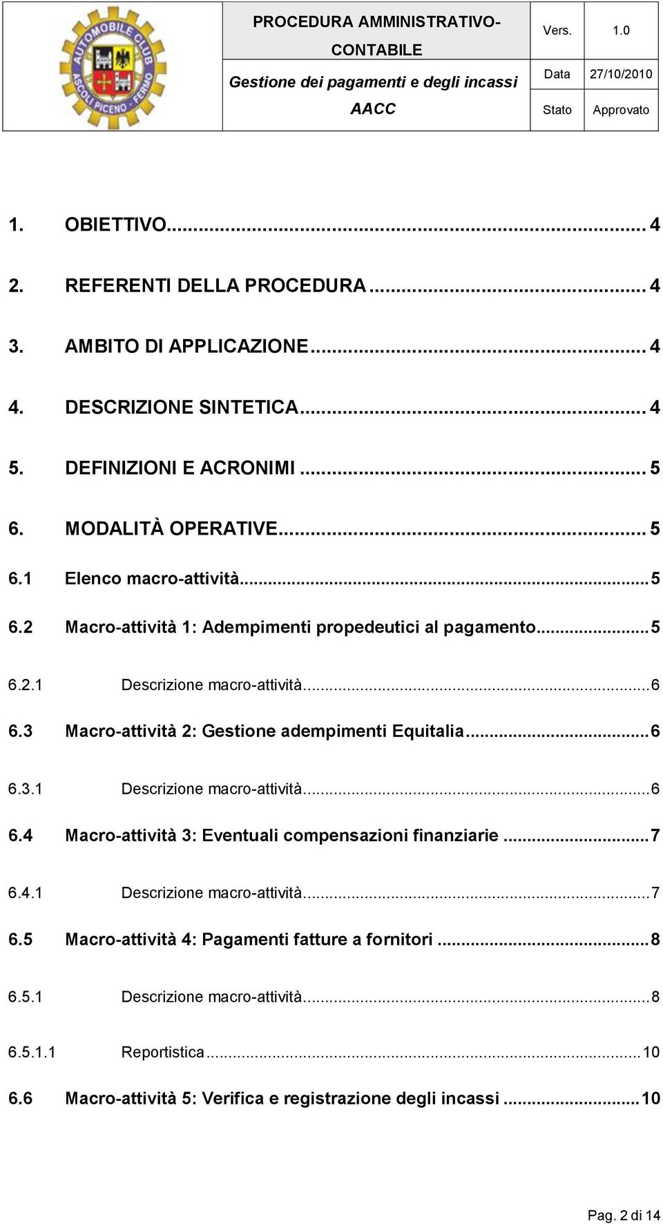 .. 7 6.4.1 Descrizione macro-attività... 7 6.5 Macro-attività 4: Pagamenti fatture a fornitori... 8 6.5.1 Descrizione macro-attività... 8 6.5.1.1 Reportistica... 10 6.