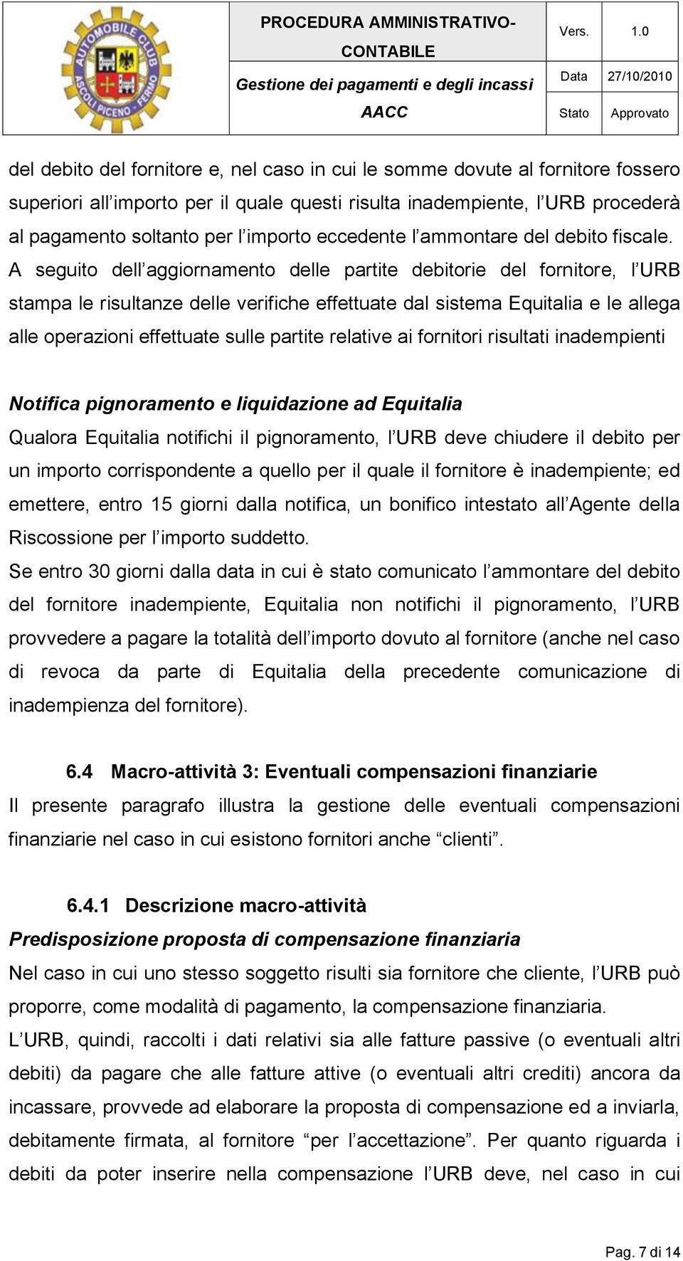 A seguito dell aggiornamento delle partite debitorie del fornitore, l URB stampa le risultanze delle verifiche effettuate dal sistema Equitalia e le allega alle operazioni effettuate sulle partite