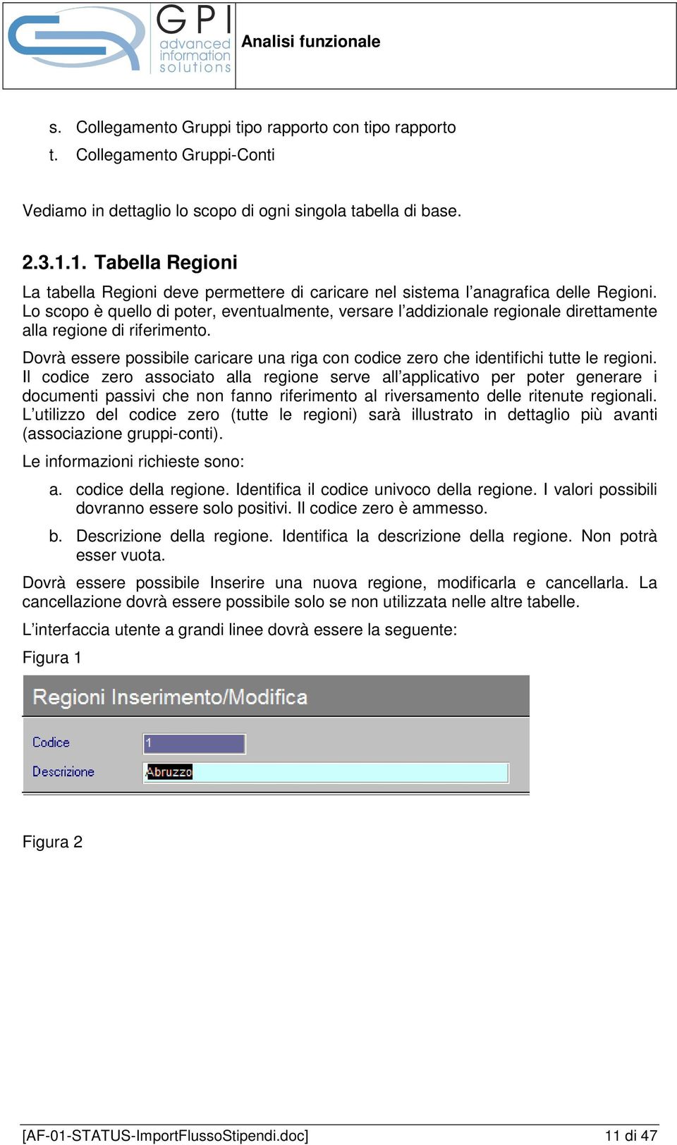 Lo scopo è quello di poter, eventualmente, versare l addizionale regionale direttamente alla regione di riferimento.