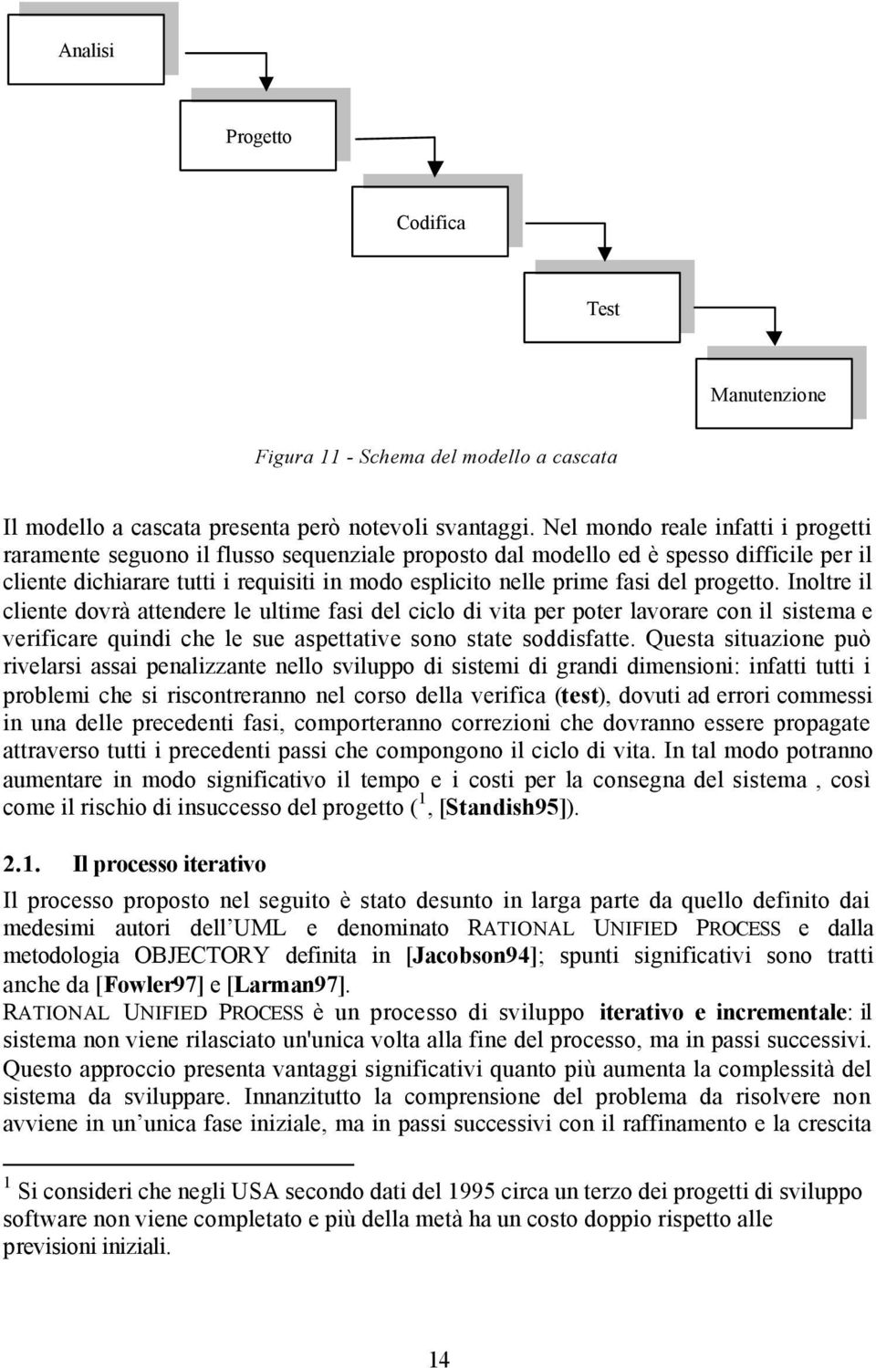 del progetto. Inoltre il cliente dovrà attendere le ultime fasi del ciclo di vita per poter lavorare con il sistema e verificare quindi che le sue aspettative sono state soddisfatte.