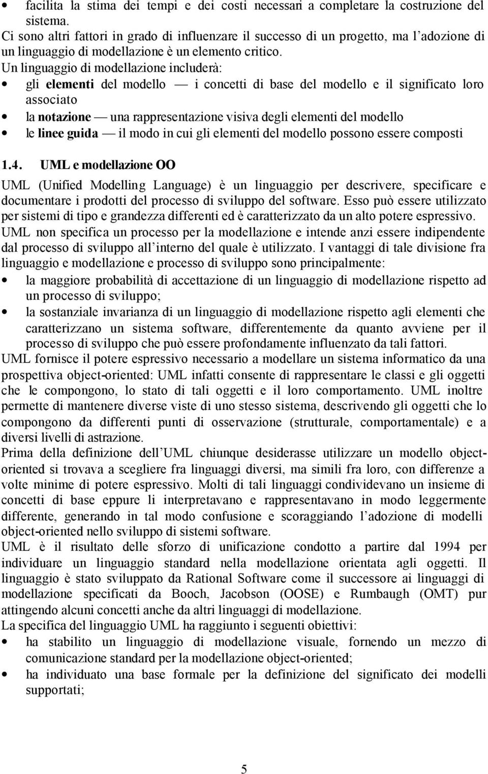 Un linguaggio di modellazione includerà: gli elementi del modello i concetti di base del modello e il significato loro associato la notazione una rappresentazione visiva degli elementi del modello le