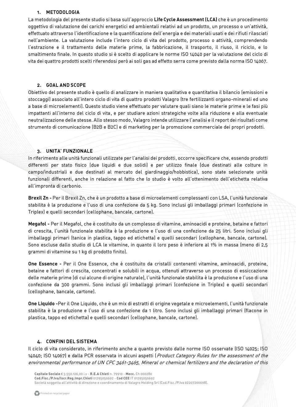 La valutazione include l intero ciclo di vita del prodotto, processo o attività, comprendendo l estrazione e il trattamento delle materie prime, la fabbricazione, il trasporto, il riuso, il riciclo,