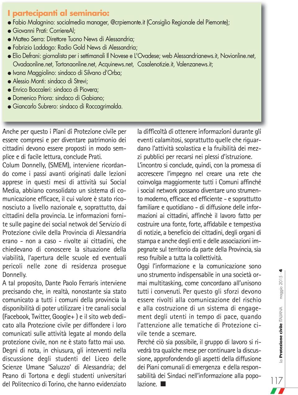 settimanali Il Novese e L'Ovadese; web Alessandrianews.it, Novionline.net, Ovadaonline.net, Tortonaonline.net, Acquinews.net, Casalenotizie.it, Valenzanews.