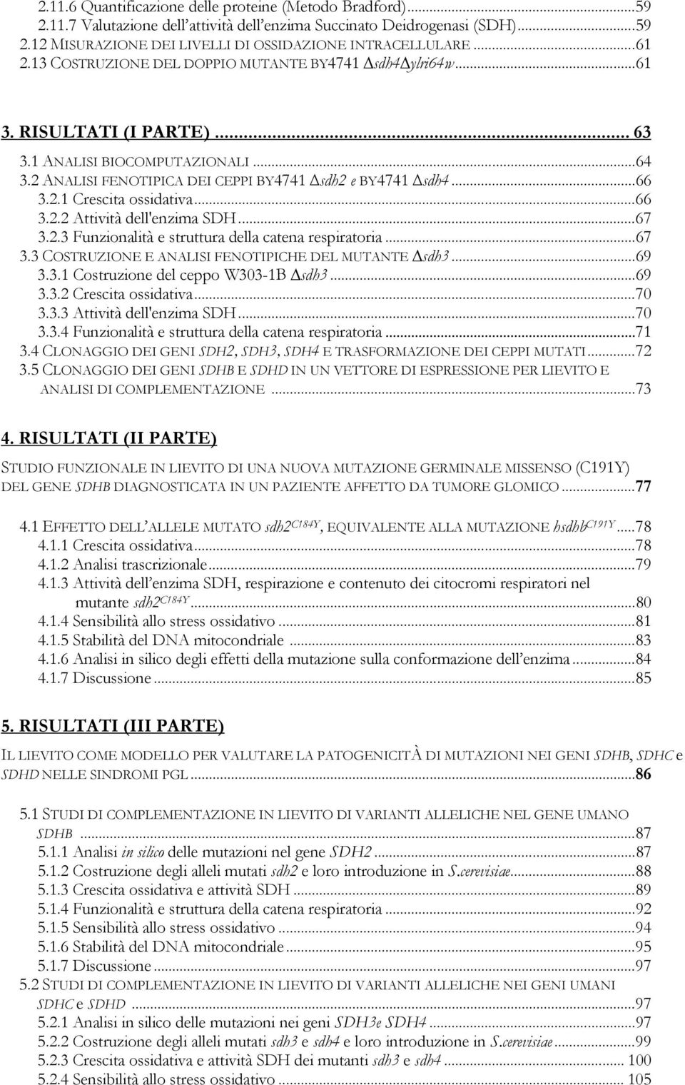 2.1 Crescita ossidativa... 66 3.2.2 Attività dell'enzima SDH... 67 3.2.3 Funzionalità e struttura della catena respiratoria... 67 3.3 COSTRUZIONE E ANALISI FENOTIPICHE DEL MUTANTE sdh3... 69 3.3.1 Costruzione del ceppo W303-1B sdh3.