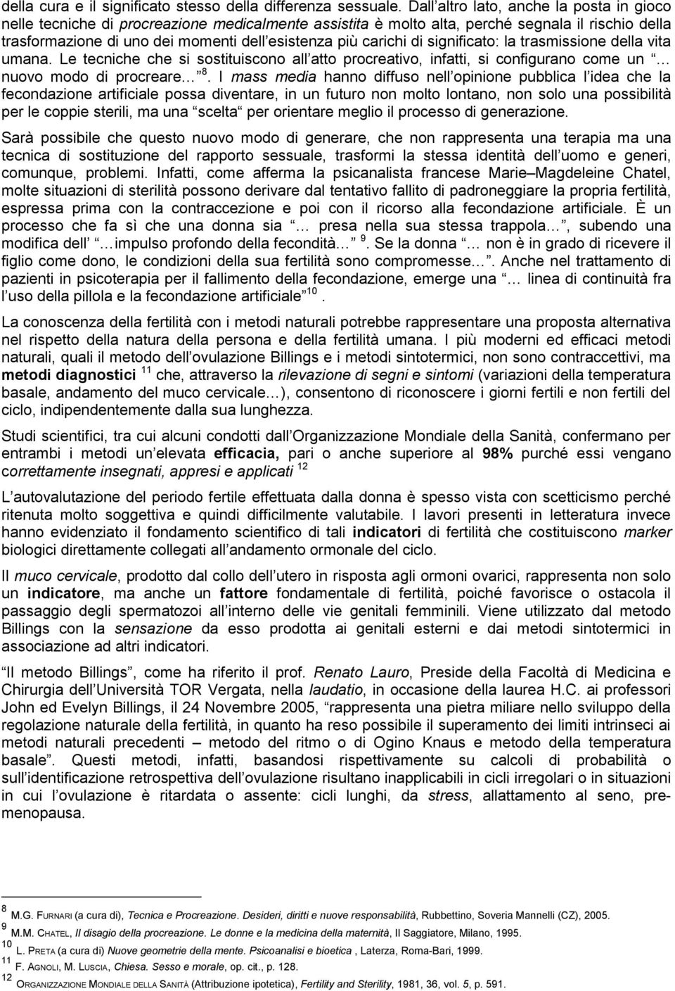 carichi di significato: la trasmissione della vita umana. Le tecniche che si sostituiscono all atto procreativo, infatti, si configurano come un nuovo modo di procreare 8.