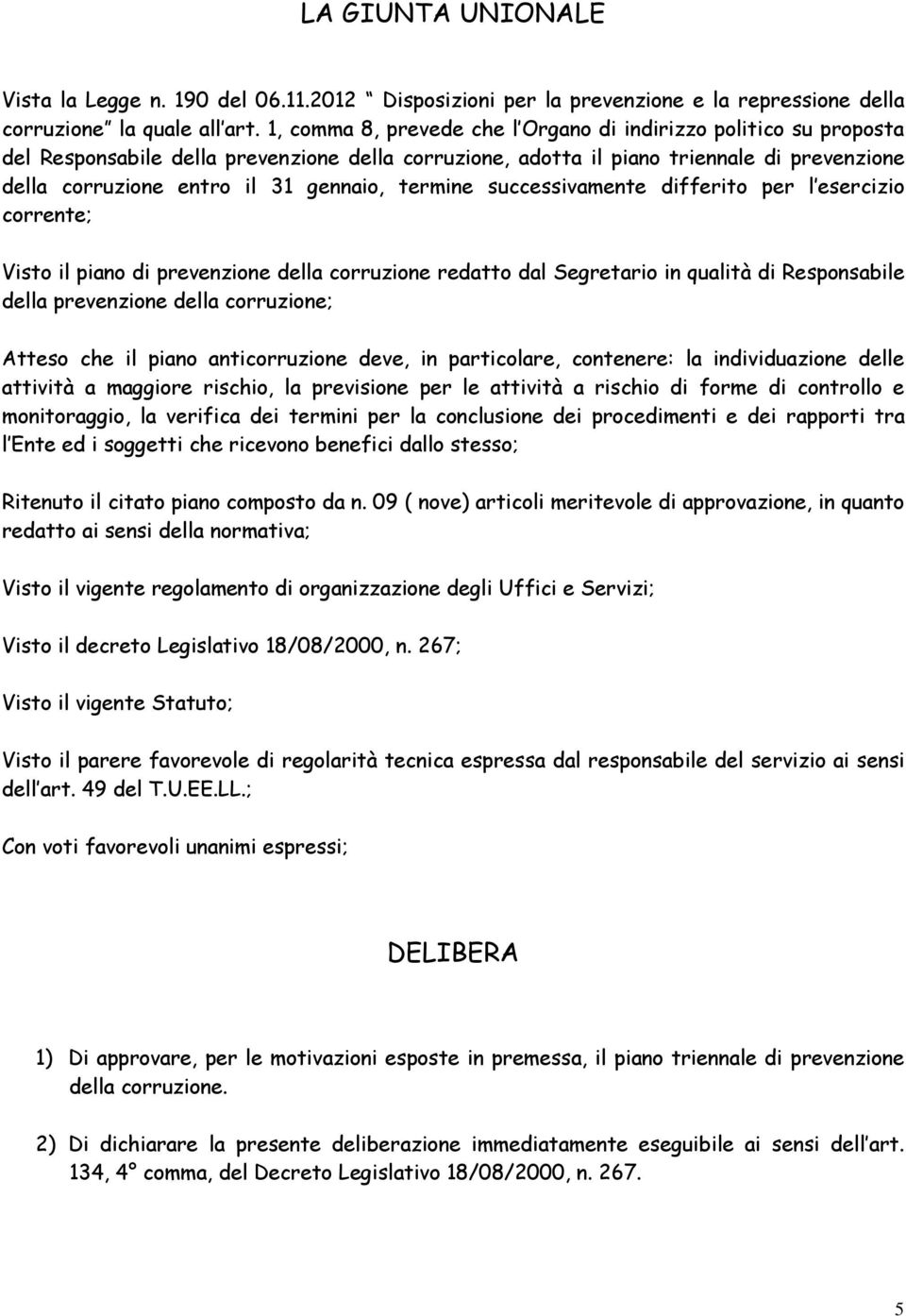 per l esercizio corrente; Visto il piano di prevenzione redatto dal Segretario in qualità di Responsabile della prevenzione ; Atteso che il piano anticorruzione deve, in particolare, contenere: la