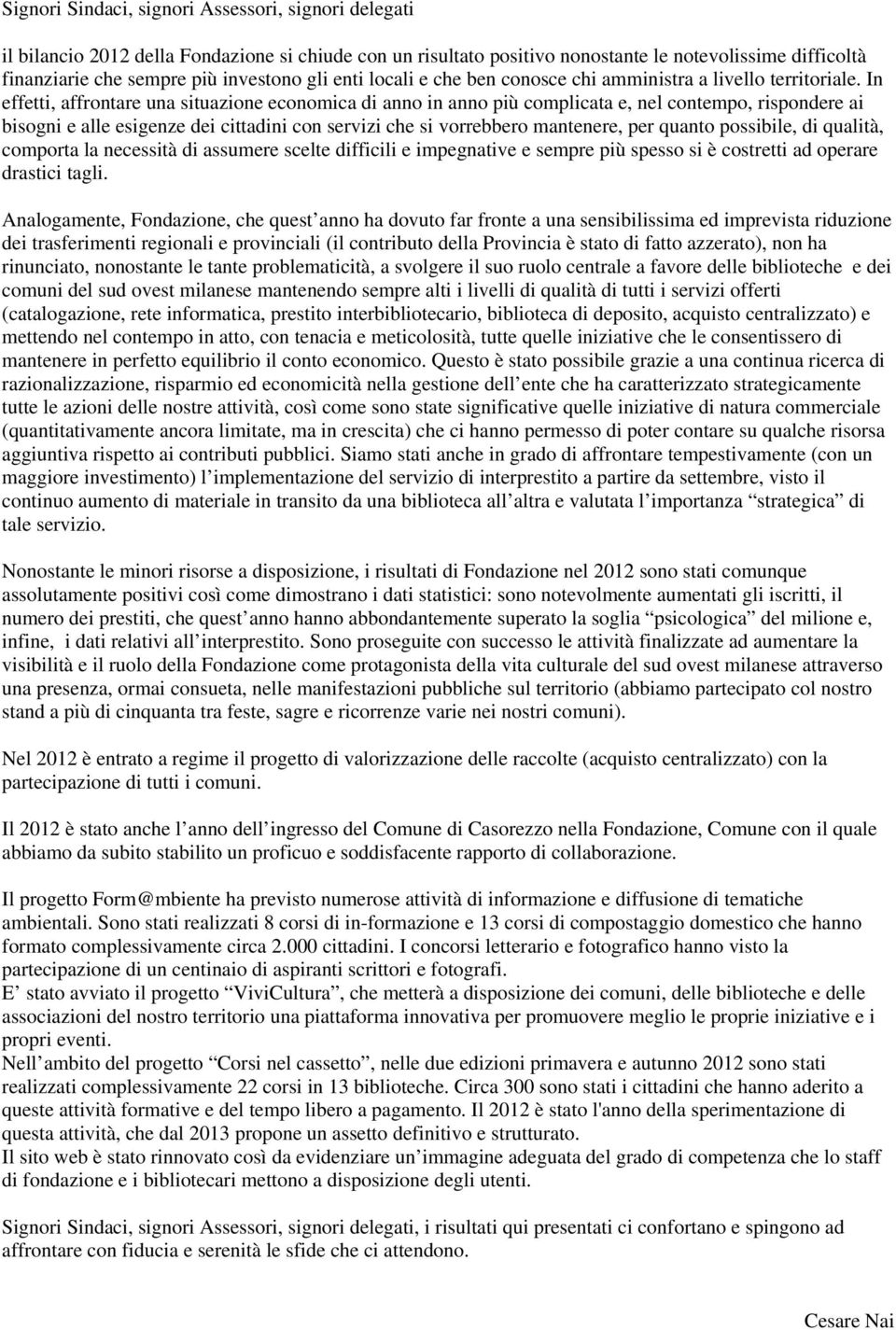 In effetti, affrontare una situazione economica di anno in anno più complicata e, nel contempo, rispondere ai bisogni e alle esigenze dei cittadini con servizi che si vorrebbero mantenere, per quanto