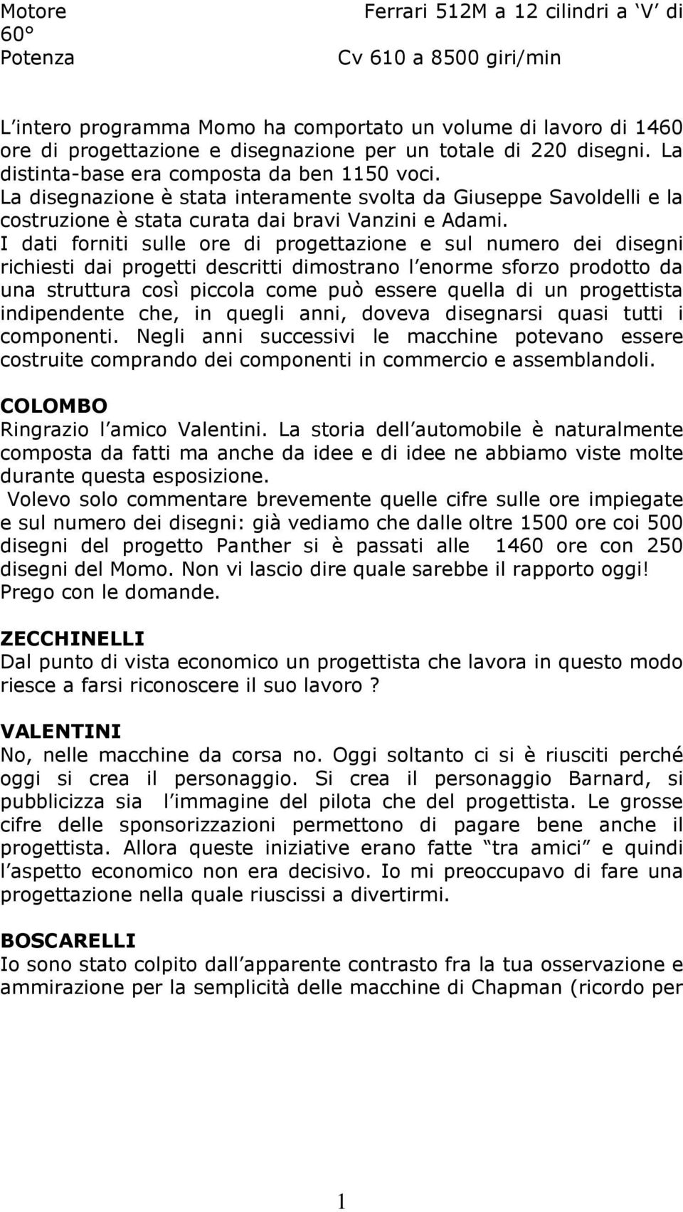 I dati forniti sulle ore di progettazione e sul numero dei disegni richiesti dai progetti descritti dimostrano l enorme sforzo prodotto da una struttura così piccola come può essere quella di un