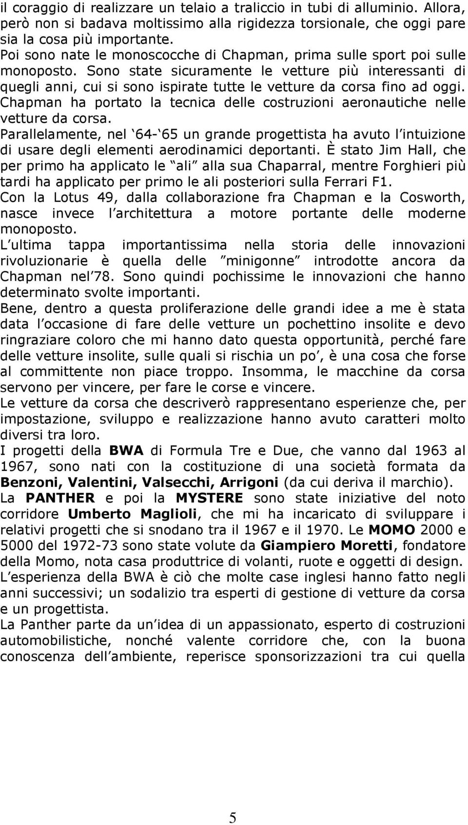 Sono state sicuramente le vetture più interessanti di quegli anni, cui si sono ispirate tutte le vetture da corsa fino ad oggi.