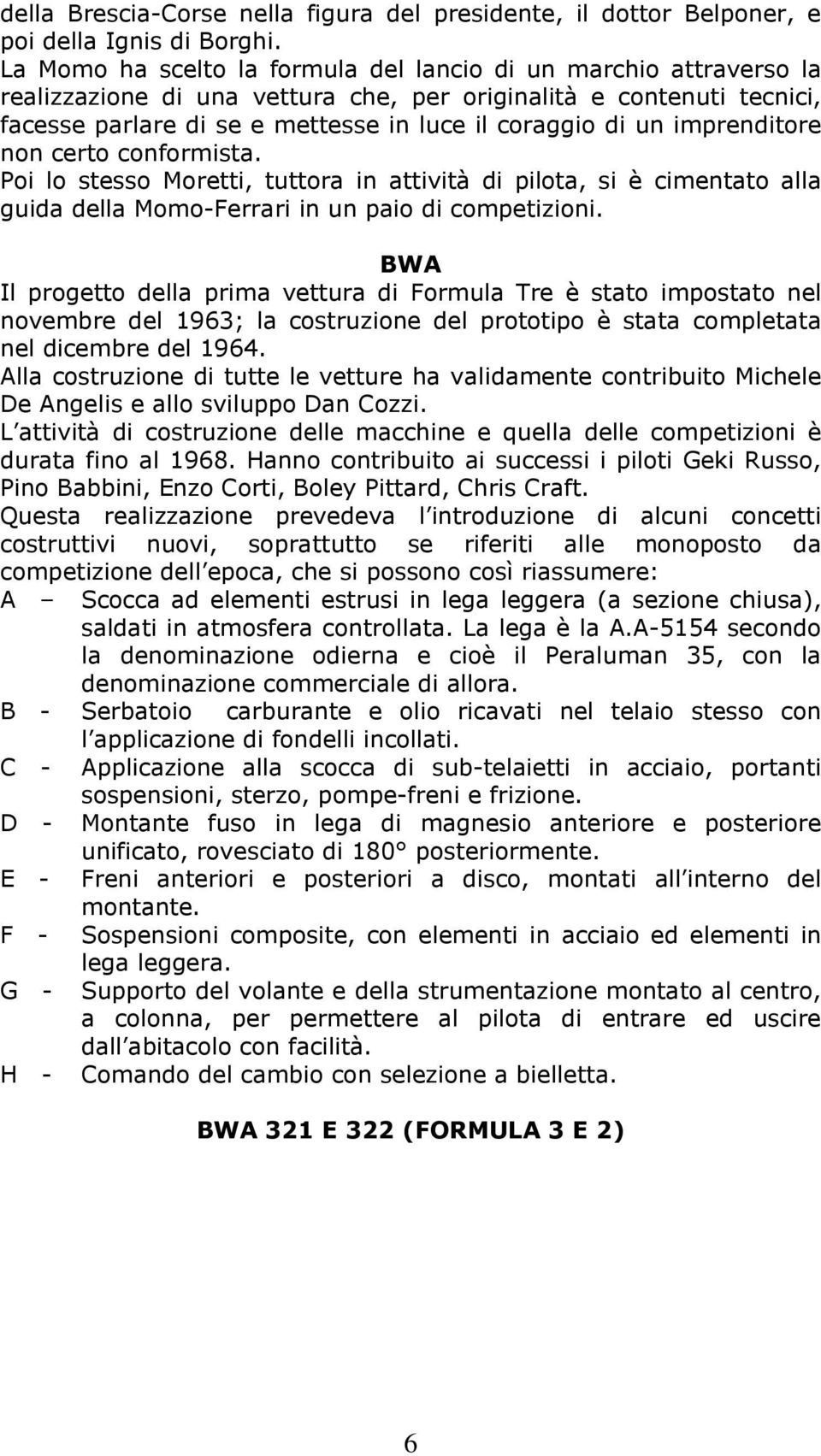 imprenditore non certo conformista. Poi lo stesso Moretti, tuttora in attività di pilota, si è cimentato alla guida della Momo-Ferrari in un paio di competizioni.