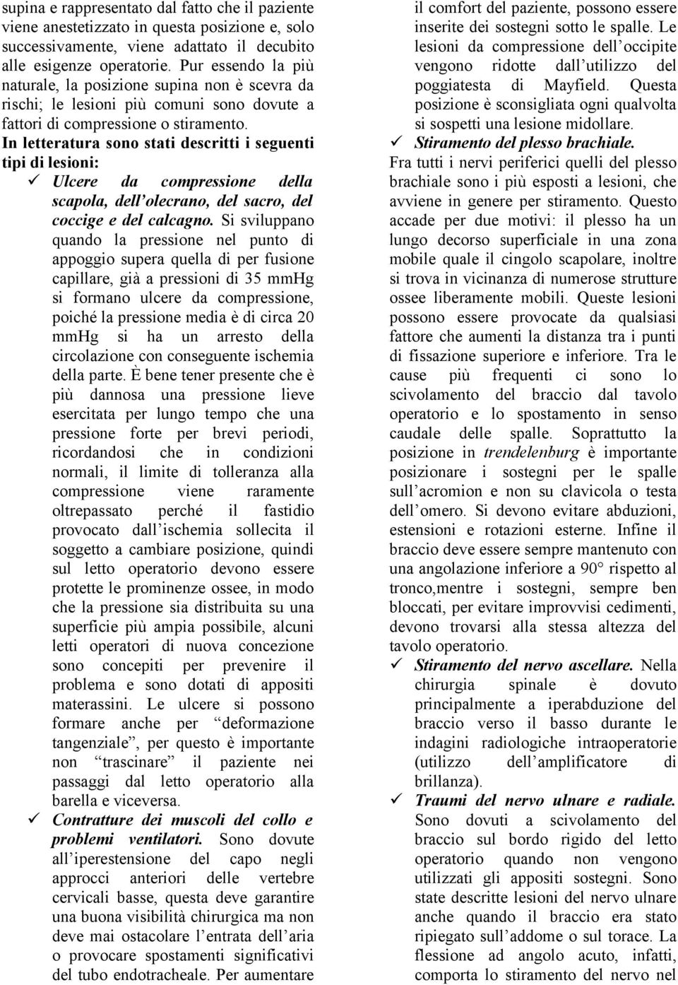 In letteratura sono stati descritti i seguenti tipi di lesioni: Ulcere da compressione della scapola, dell olecrano, del sacro, del coccige e del calcagno.