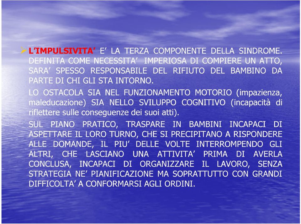 LO OSTACOLA SIA NEL FUNZIONAMENTO MOTORIO (impazienza, maleducazione) SIA NELLO SVILUPPO COGNITIVO (incapacità di riflettere sulle conseguenze dei suoi atti).