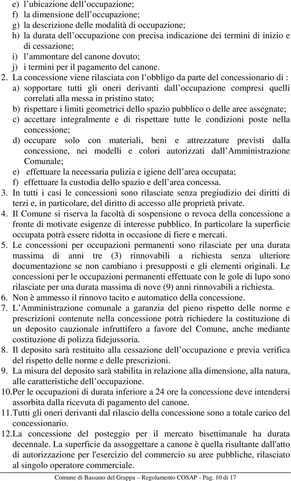 La concessione viene rilasciata con l obbligo da parte del concessionario di : a) sopportare tutti gli oneri derivanti dall occupazione compresi quelli correlati alla messa in pristino stato; b)