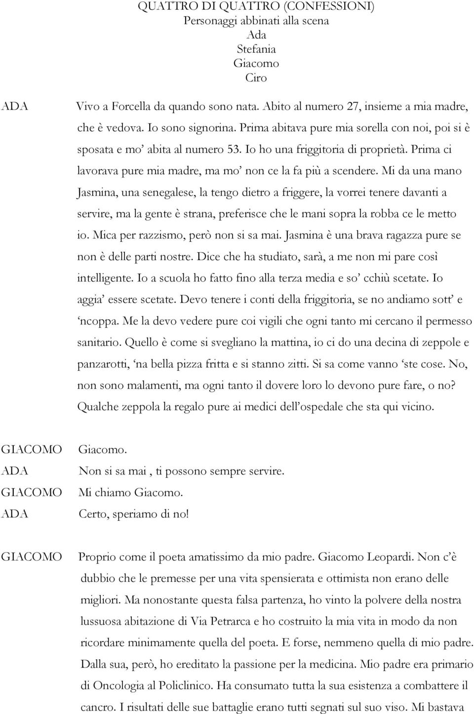 Mi da una mano Jasmina, una senegalese, la tengo dietro a friggere, la vorrei tenere davanti a servire, ma la gente è strana, preferisce che le mani sopra la robba ce le metto io.