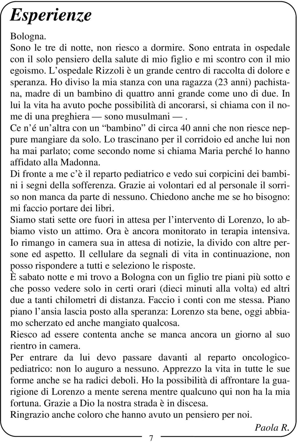 In lui la vita ha avuto poche possibilità di ancorarsi, si chiama con il nome di una preghiera sono musulmani. Ce n é un altra con un bambino di circa 40 anni che non riesce neppure mangiare da solo.