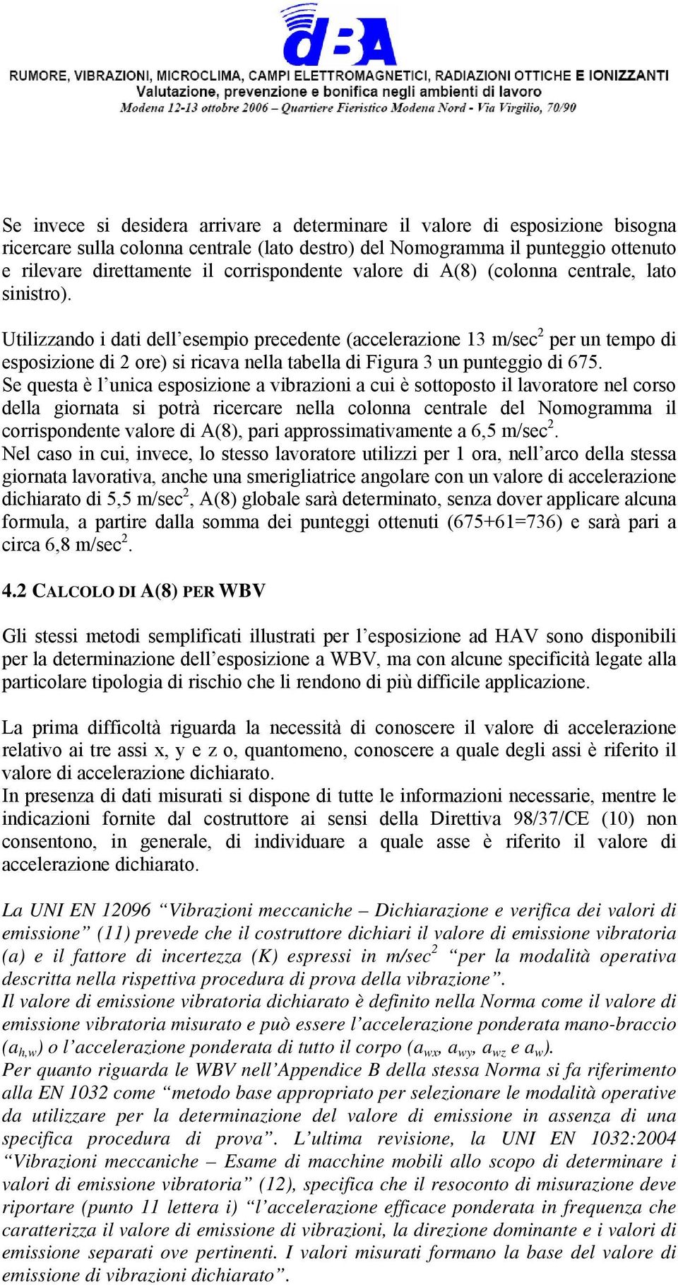 Utilizzando i dati dell esempio precedente (accelerazione 13 m/sec 2 per un tempo di esposizione di 2 ore) si ricava nella tabella di Figura 3 un punteggio di 675.