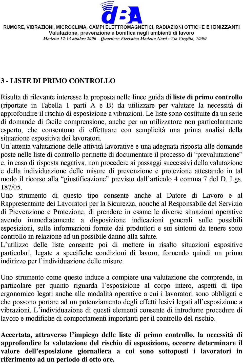 Le liste sono costituite da un serie di domande di facile comprensione, anche per un utilizzatore non particolarmente esperto, che consentono di effettuare con semplicità una prima analisi della