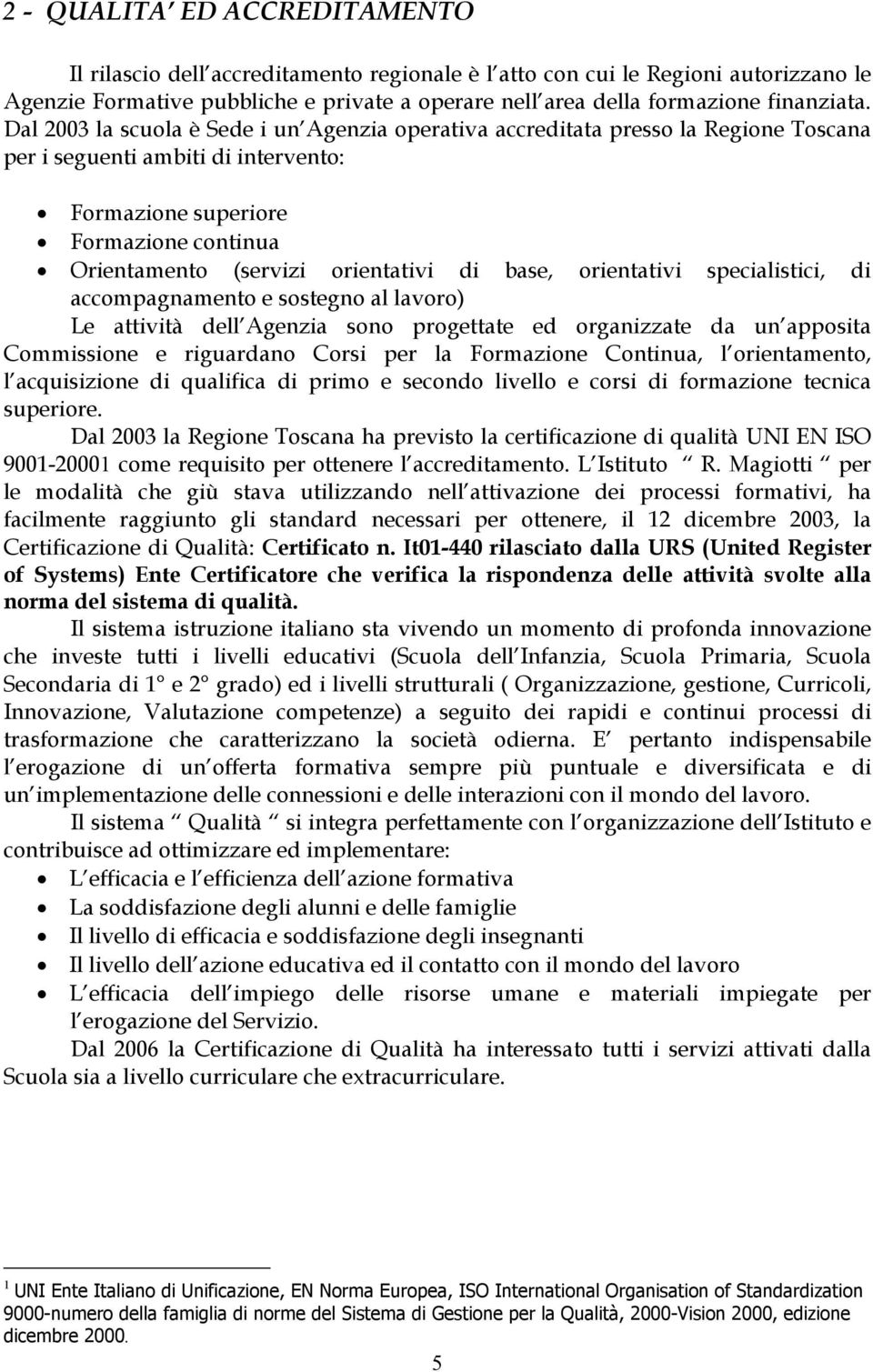 Dal 2003 la scuola è Sede i un Agenzia operativa accreditata presso la Regione Toscana per i seguenti ambiti di intervento: Formazione superiore Formazione continua Orientamento (servizi orientativi