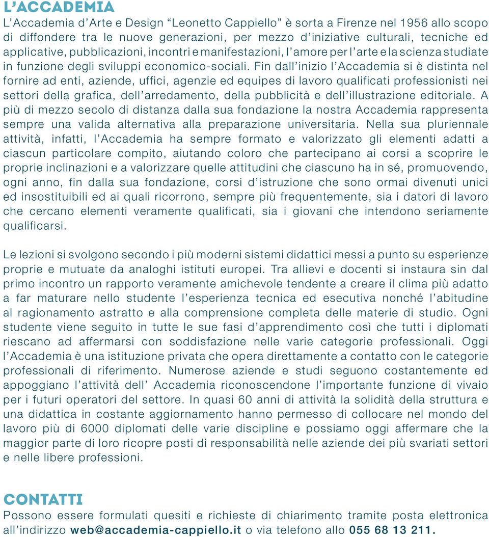 Fin dall inizio l Accademia si è distinta nel fornire ad enti, aziende, uffici, agenzie ed equipes di lavoro qualificati professionisti nei settori della grafica, dell arredamento, della pubblicità e