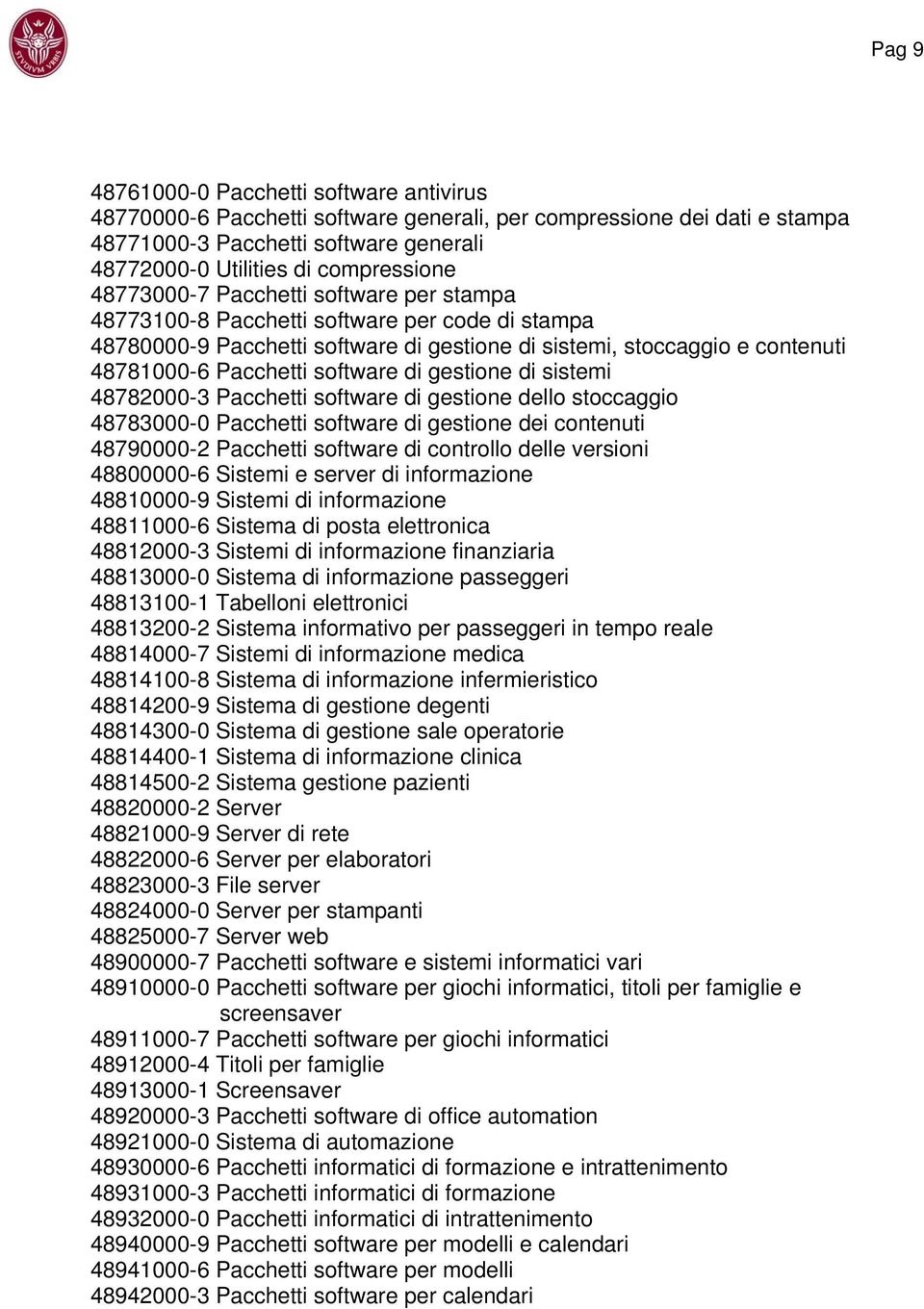 gestione di sistemi 48782000-3 Pacchetti software di gestione dello stoccaggio 48783000-0 Pacchetti software di gestione dei contenuti 48790000-2 Pacchetti software di controllo delle versioni