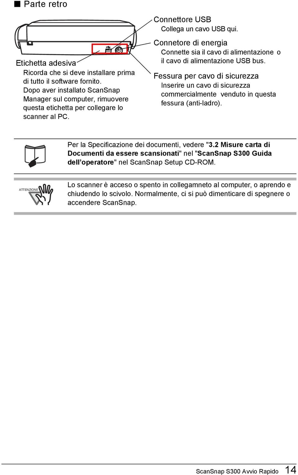 Connetore di energia Connette sia il cavo di alimentazione o il cavo di alimentazione USB bus.