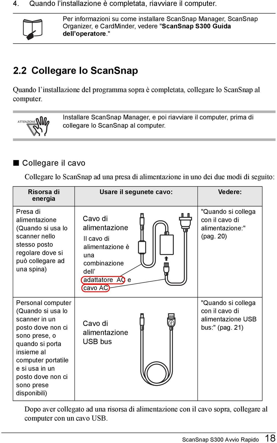 Installare ScanSnap Manager, e poi riavviare il computer, prima di collegare lo ScanSnap al computer.