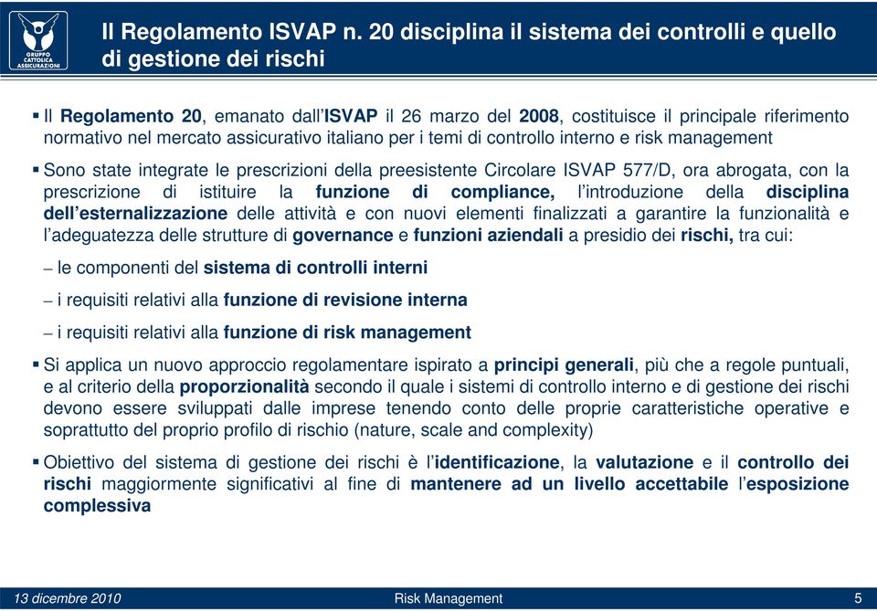 assicurativo italiano per i temi di controllo interno e risk management Sono state integrate le prescrizioni della preesistente Circolare ISVAP 577/D, ora abrogata, con la prescrizione di istituire