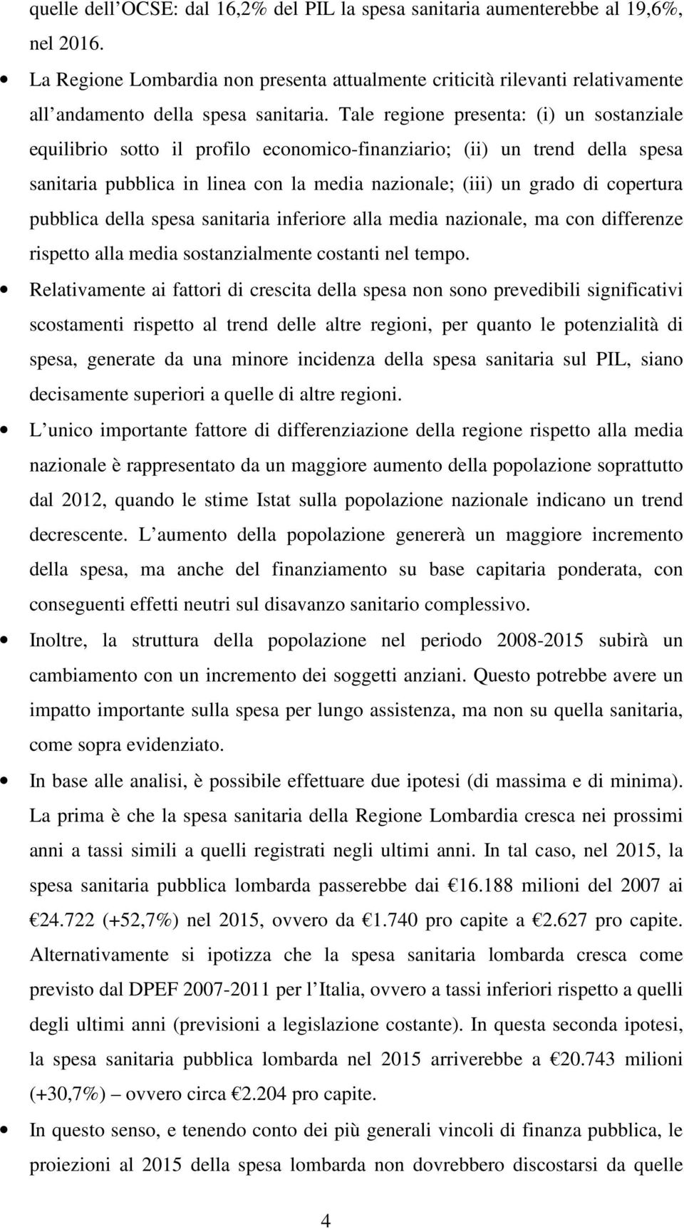 Tale regione presenta: (i) un sostanziale equilibrio sotto il profilo economico-finanziario; (ii) un trend della spesa sanitaria pubblica in linea con la media nazionale; (iii) un grado di copertura