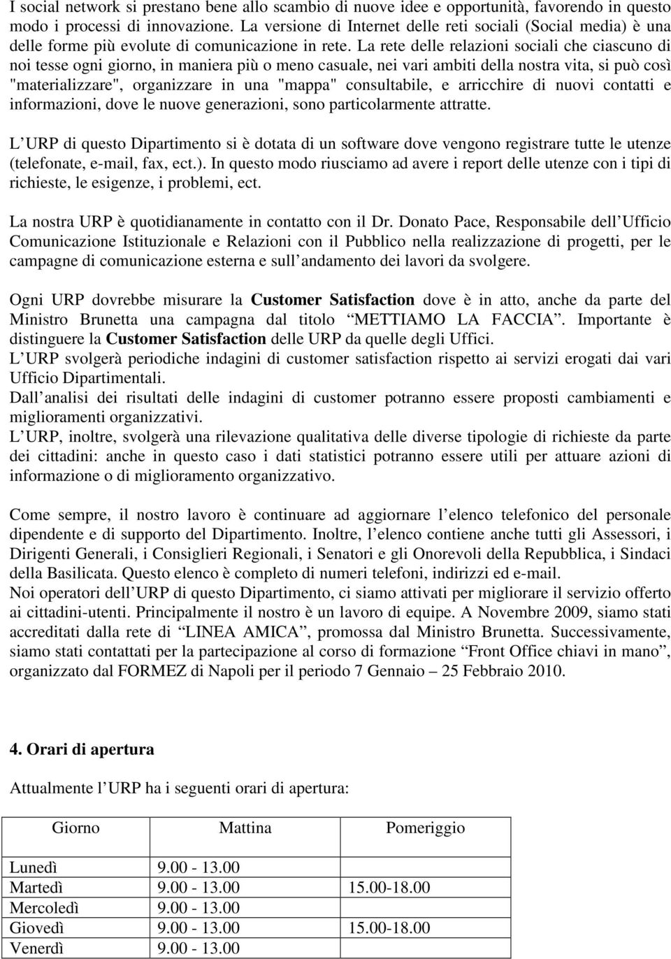 La rete delle relazioni sociali che ciascuno di noi tesse ogni giorno, in maniera più o meno casuale, nei vari ambiti della nostra vita, si può così "materializzare", organizzare in una "mappa"