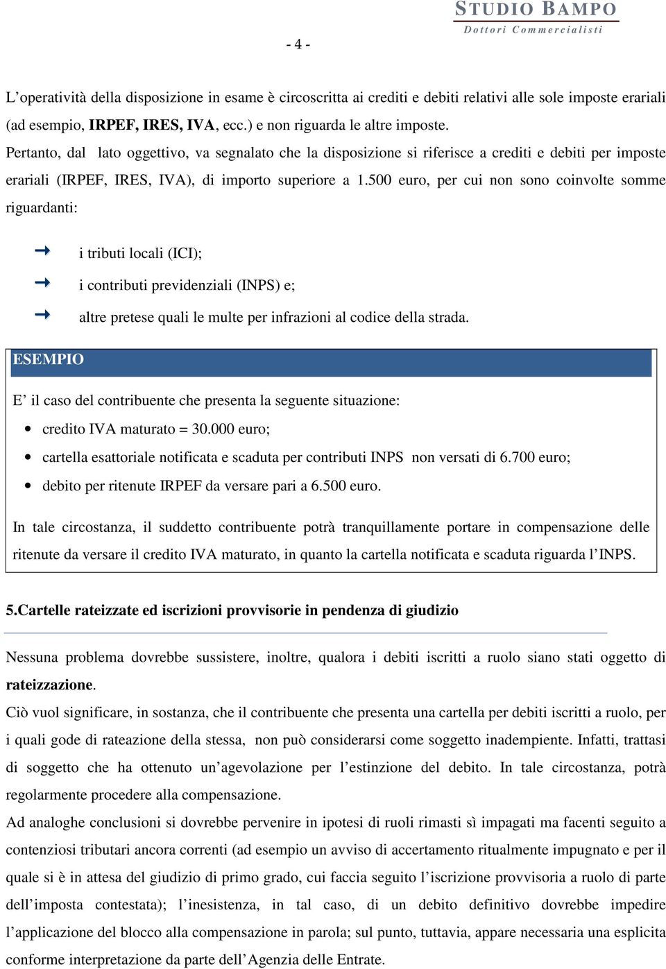 500 euro, per cui non sono coinvolte somme riguardanti: i tributi locali (ICI); i contributi previdenziali (INPS) e; altre pretese quali le multe per infrazioni al codice della strada.