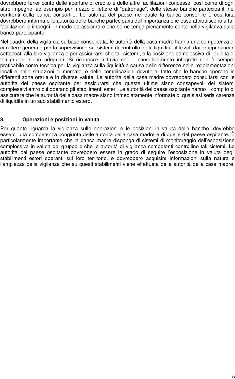 Le autorità del paese nel quale la banca consortile è costituita dovrebbero informare le autorità delle banche partecipanti dell importanza che esse attribuiscono a tali facilitazioni e impegni, in