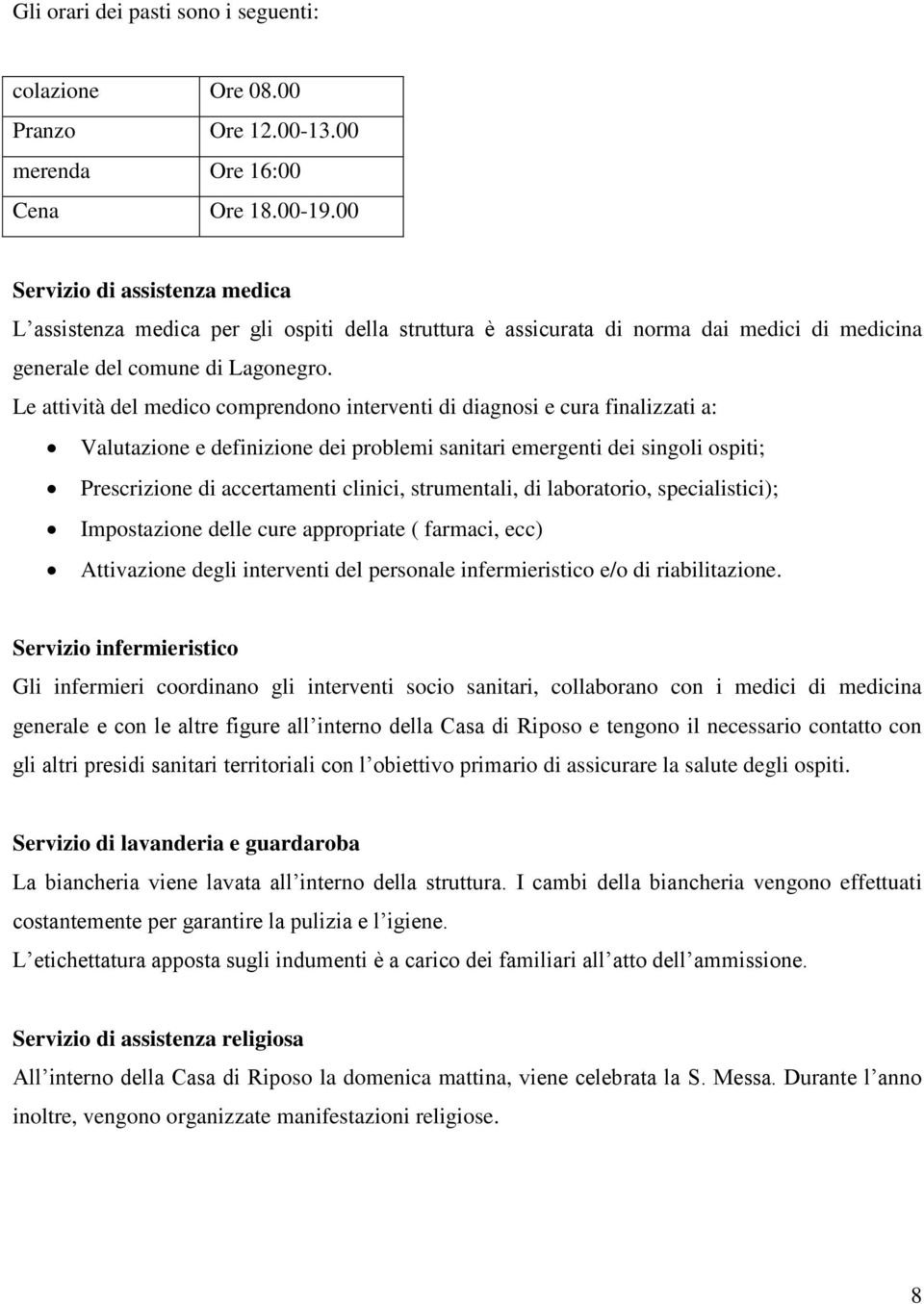 Le attività del medico comprendono interventi di diagnosi e cura finalizzati a: Valutazione e definizione dei problemi sanitari emergenti dei singoli ospiti; Prescrizione di accertamenti clinici,