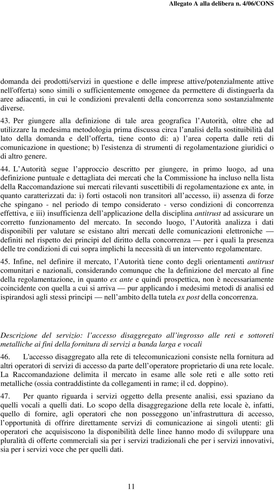 Per giungere alla definizione di tale area geografica l Autorità, oltre che ad utilizzare la medesima metodologia prima discussa circa l analisi della sostituibilità dal lato della domanda e dell