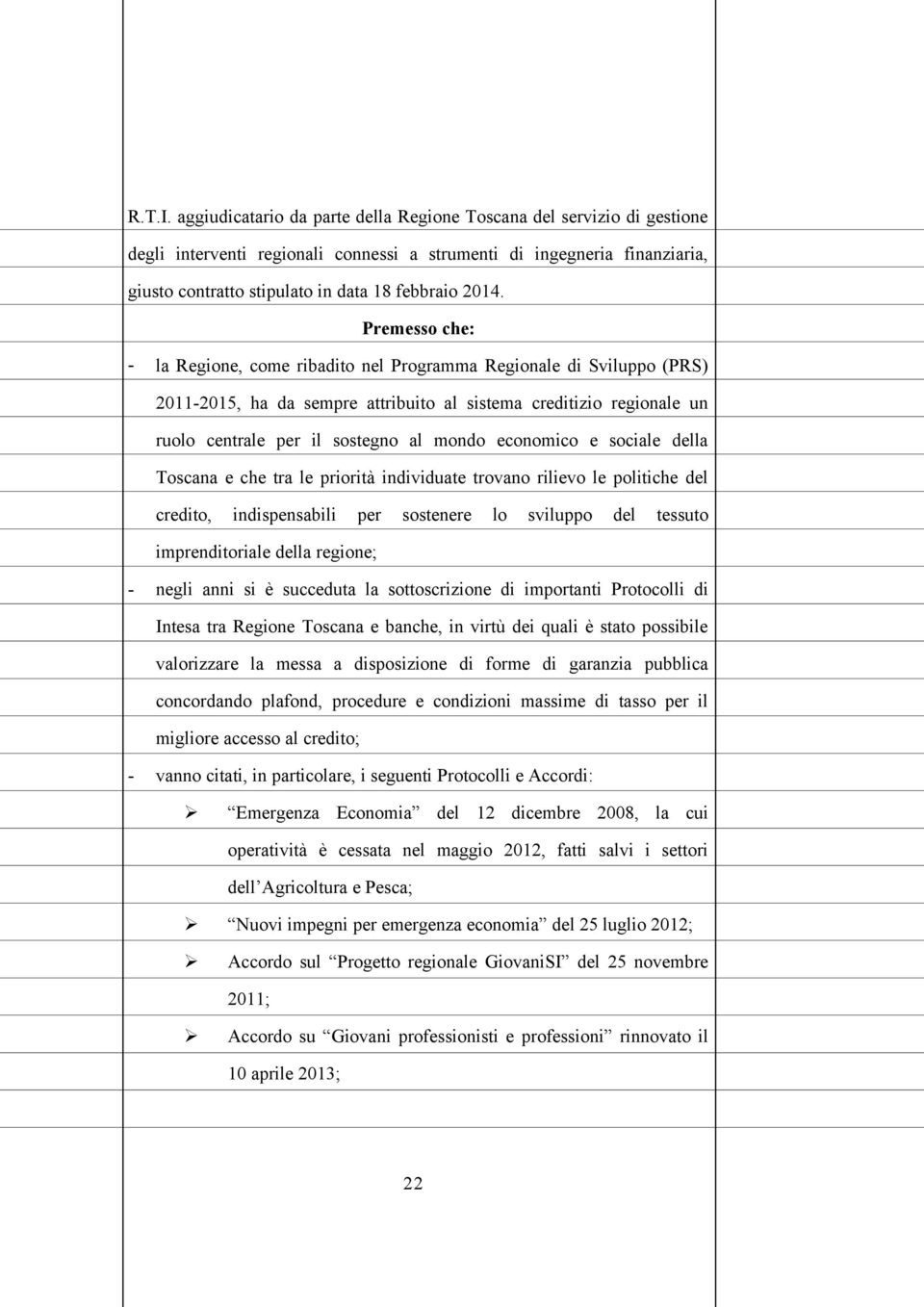 Premesso che: - la Regione, come ribadito nel Programma Regionale di Sviluppo (PRS) 2011-2015, ha da sempre attribuito al sistema creditizio regionale un ruolo centrale per il sostegno al mondo