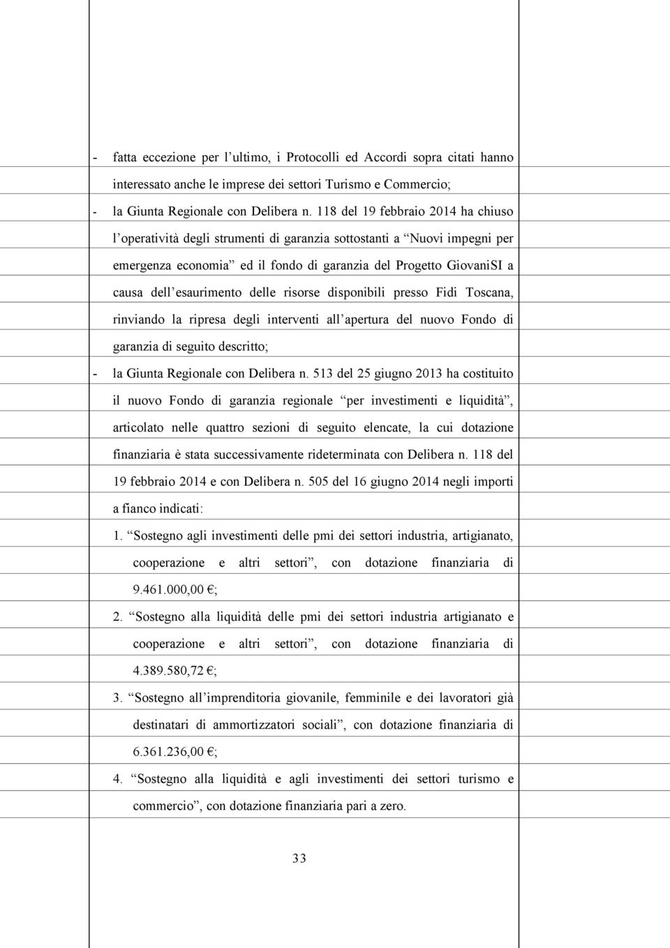 delle risorse disponibili presso Fidi Toscana, rinviando la ripresa degli interventi all apertura del nuovo Fondo di garanzia di seguito descritto; - la Giunta Regionale con Delibera n.