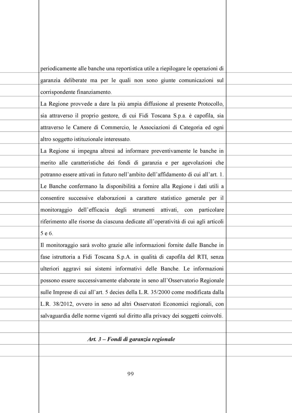 La Regione si impegna altresì ad informare preventivamente le banche in merito alle caratteristiche dei fondi di garanzia e per agevolazioni che potranno essere attivati in futuro nell ambito dell