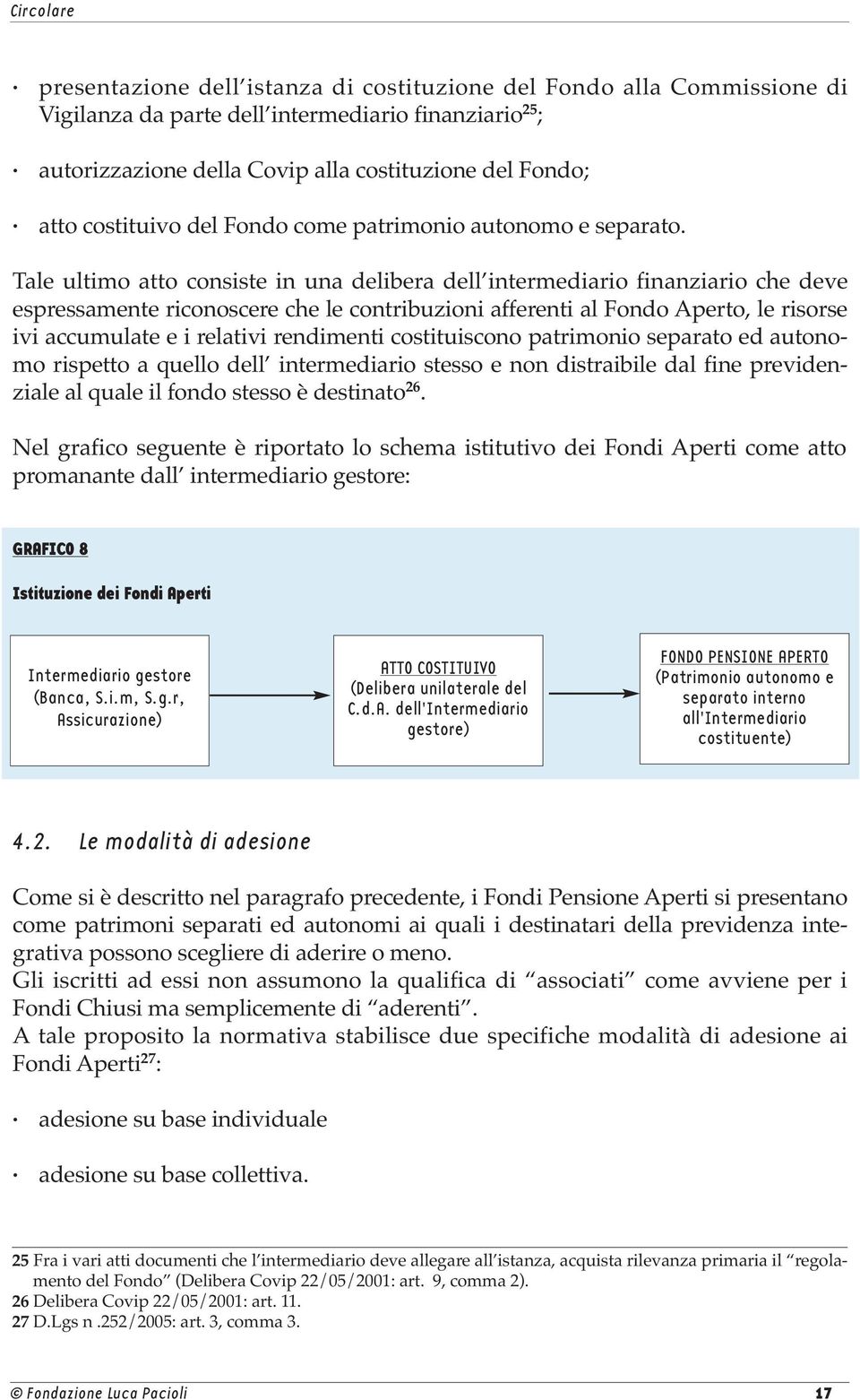 Tale ultimo atto consiste in una delibera dell intermediario finanziario che deve espressamente riconoscere che le contribuzioni afferenti al Fondo Aperto, le risorse ivi accumulate e i relativi