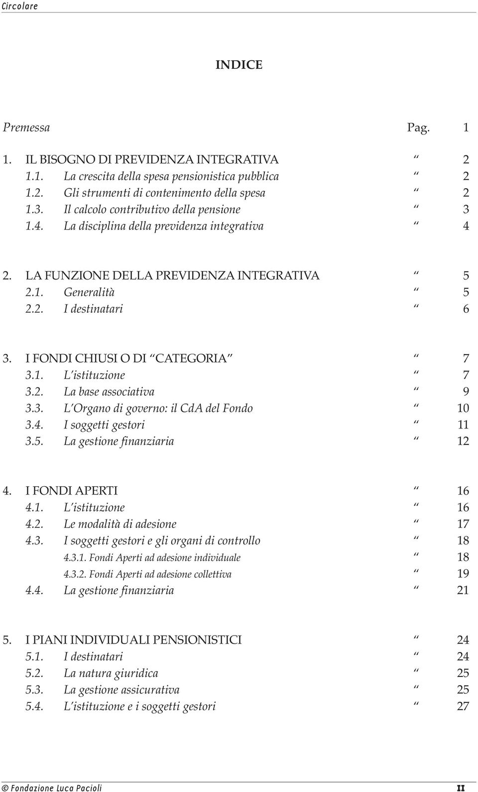 I FONDI CHIUSI O DI CATEGORIA 7 3.1. L istituzione 7 3.2. La base associativa 9 3.3. L Organo di governo: il CdA del Fondo 10 3.4. I soggetti gestori 11 3.5. La gestione finanziaria 12 4.