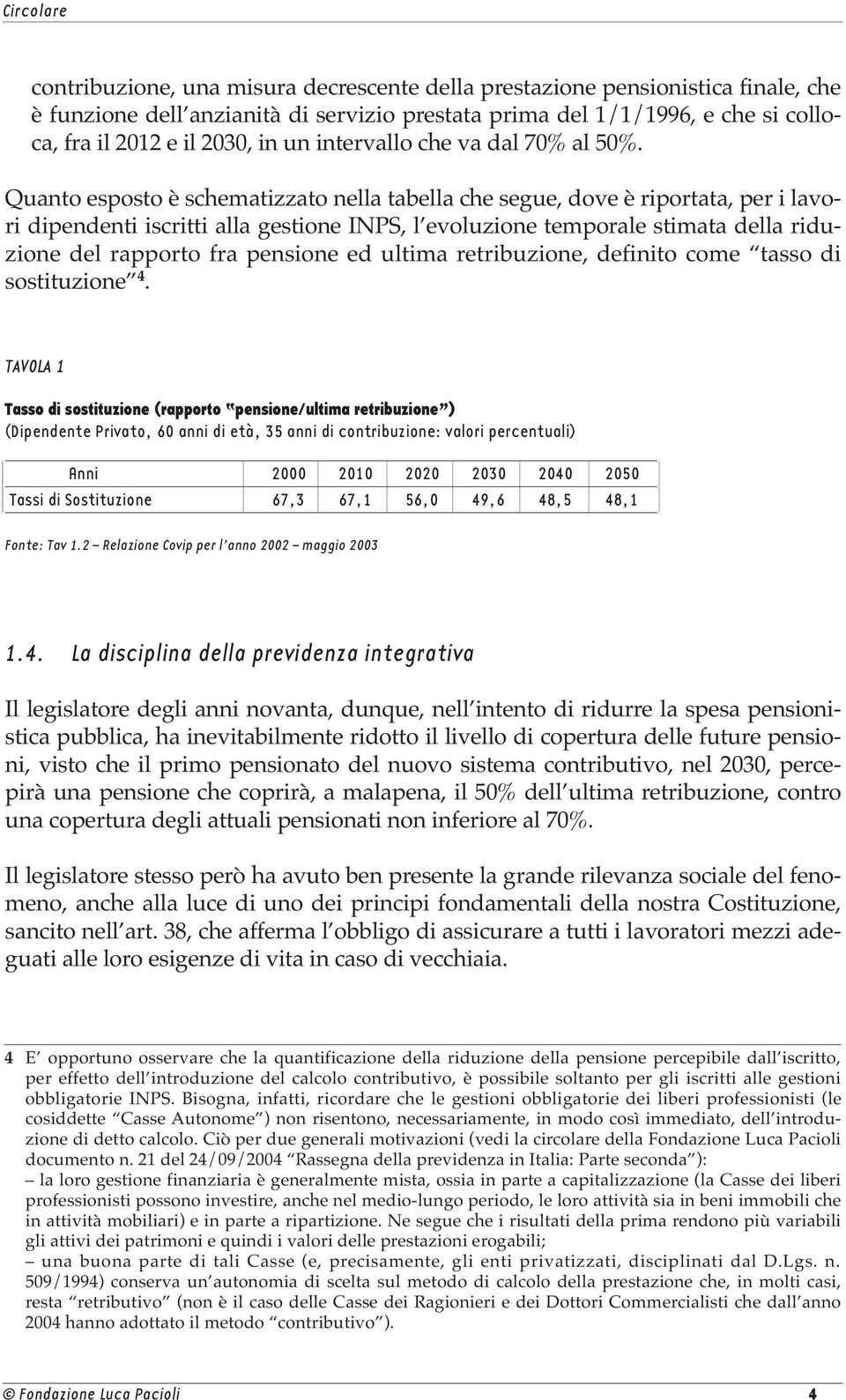 Quanto esposto è schematizzato nella tabella che segue, dove è riportata, per i lavori dipendenti iscritti alla gestione INPS, l evoluzione temporale stimata della riduzione del rapporto fra pensione