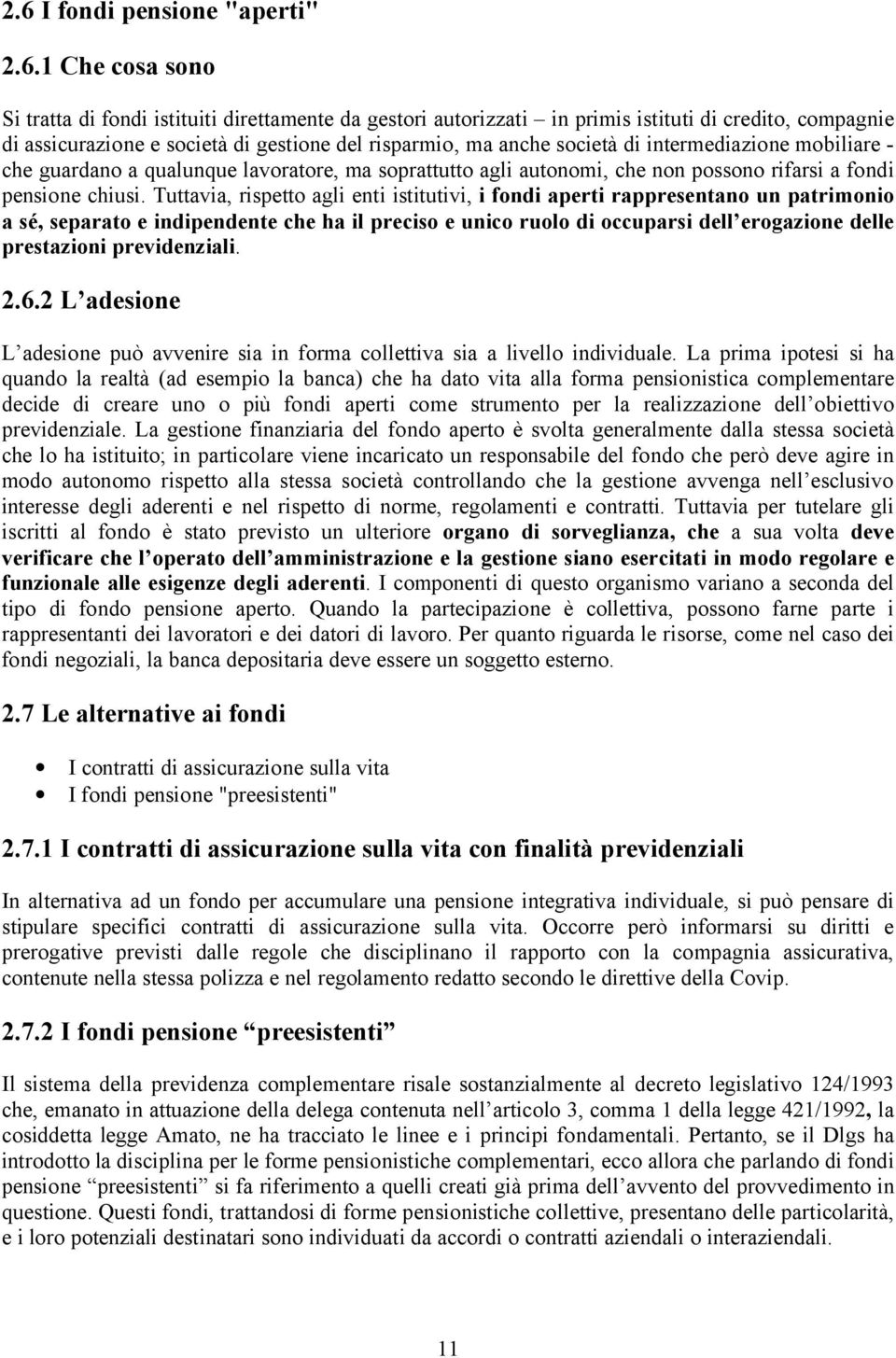 Tuttavia, rispetto agli enti istitutivi, i fondi aperti rappresentano un patrimonio a sé, separato e indipendente che ha il preciso e unico ruolo di occuparsi dell erogazione delle prestazioni