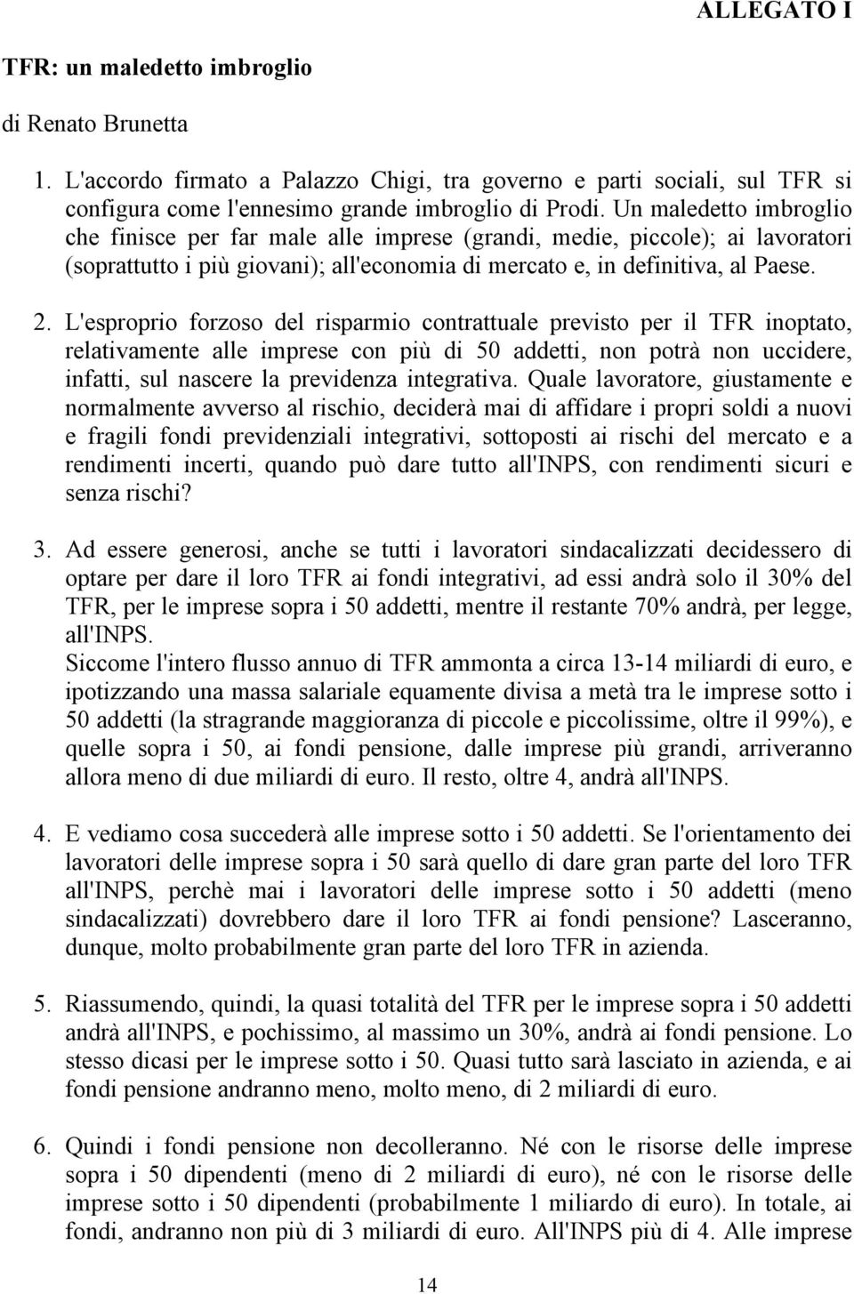 L'esproprio forzoso del risparmio contrattuale previsto per il TFR inoptato, relativamente alle imprese con più di 50 addetti, non potrà non uccidere, infatti, sul nascere la previdenza integrativa.