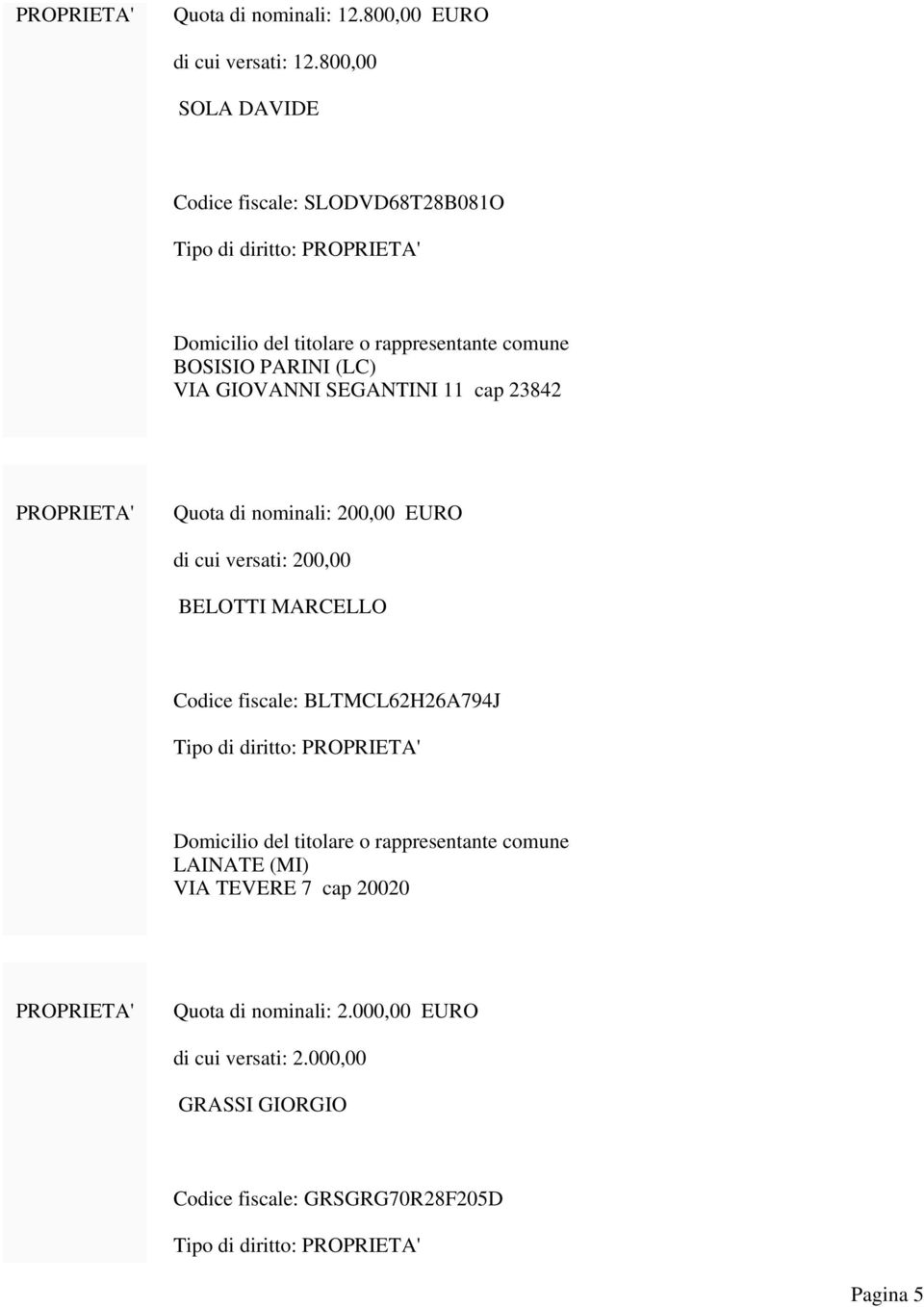 GIOVANNI SEGANTINI 11 cap 23842 PROPRIETA' Quota di nominali: 200,00 EURO di cui versati: 200,00 BELOTTI MARCELLO Codice fiscale: BLTMCL62H26A794J Tipo di
