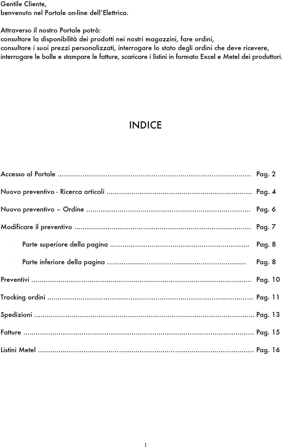 degli ordini che deve ricevere, interrogare le bolle e stampare le fatture, scaricare i listini in formato Excel e Metel dei produttori. INDICE Accesso al Portale Pag.