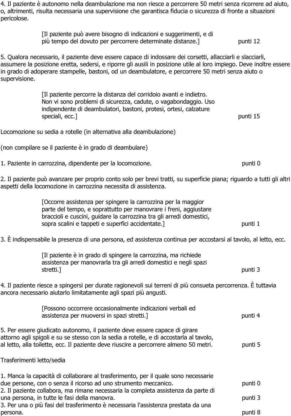 Qualora necessario, il paziente deve essere capace di indossare dei corsetti, allacciarli e slacciarli, assumere la posizione eretta, sedersi, e riporre gli ausili in posizione utile al loro impiego.